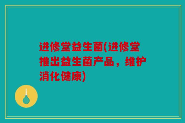进修堂益生菌(进修堂推出益生菌产品，维护消化健康)