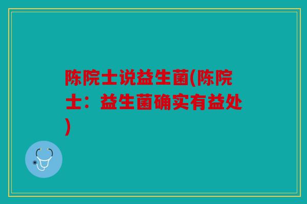 陈院士说益生菌(陈院士：益生菌确实有益处)
