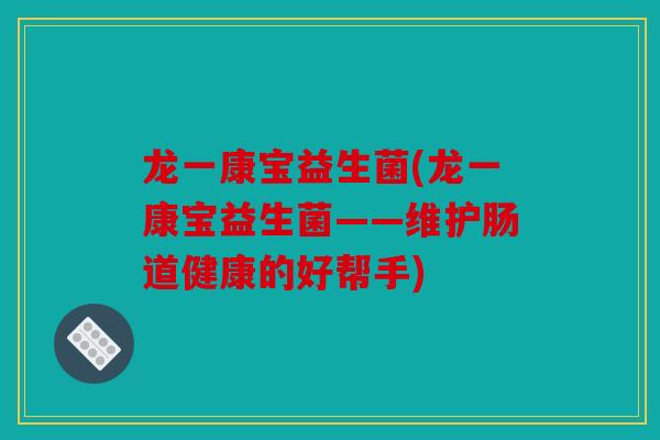龙一康宝益生菌(龙一康宝益生菌——维护肠道健康的好帮手)