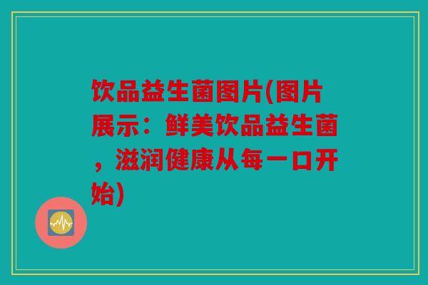 饮品益生菌图片(图片展示：鲜美饮品益生菌，滋润健康从每一口开始)