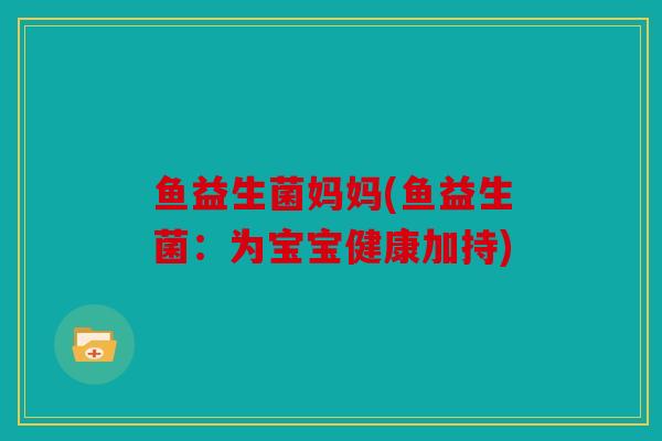鱼益生菌妈妈(鱼益生菌：为宝宝健康加持)