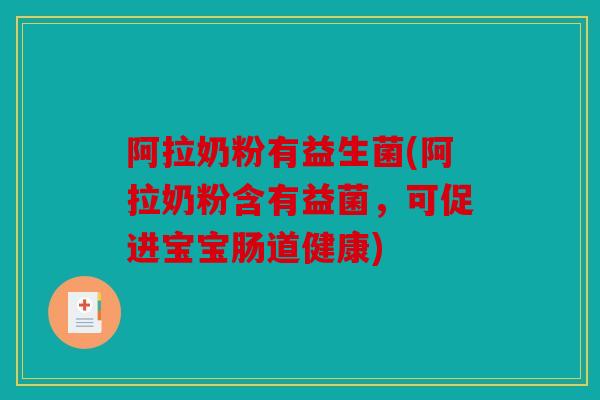 阿拉奶粉有益生菌(阿拉奶粉含有益菌，可促进宝宝肠道健康)