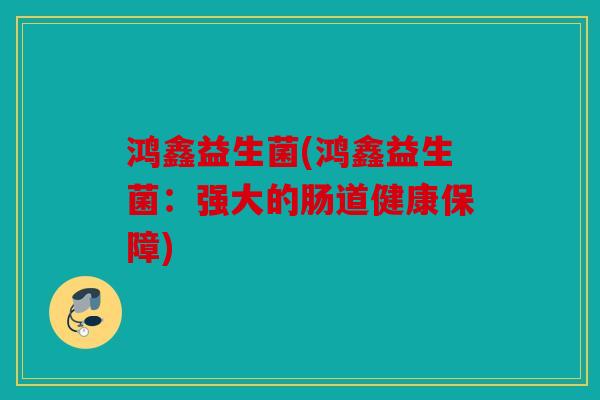 鸿鑫益生菌(鸿鑫益生菌：强大的肠道健康保障)