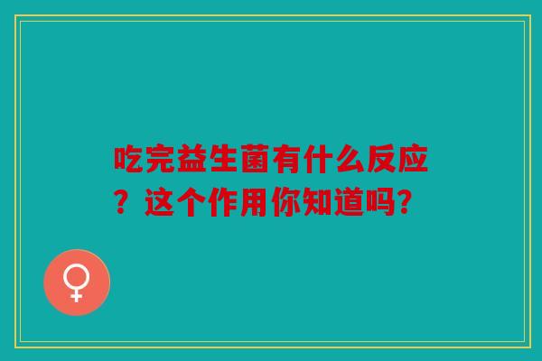 吃完益生菌有什么反应？这个作用你知道吗？