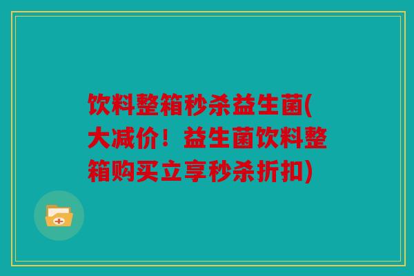 饮料整箱秒杀益生菌(大减价!益生菌饮料整箱购买立享秒杀折扣) 饮料整箱秒杀益生菌(大减价!益生菌饮料整箱购买立享秒杀折扣)