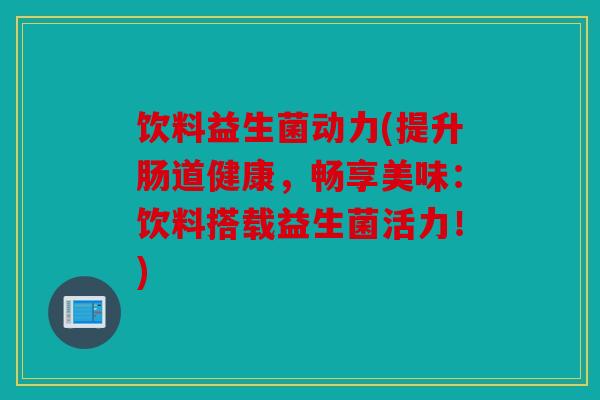 饮料益生菌动力(提升肠道健康，畅享美味：饮料搭载益生菌活力！)