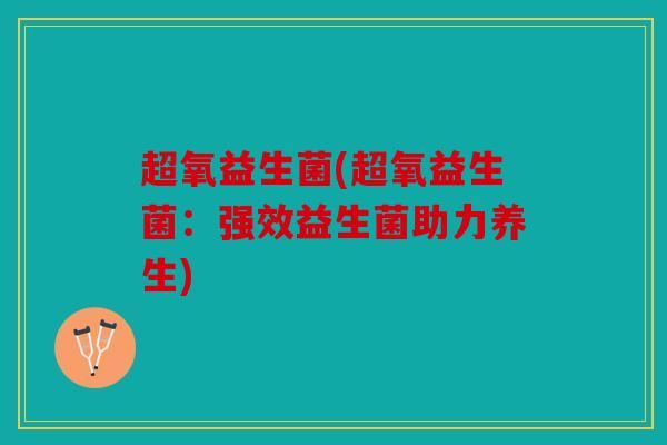 超氧益生菌(超氧益生菌：强效益生菌助力养生)