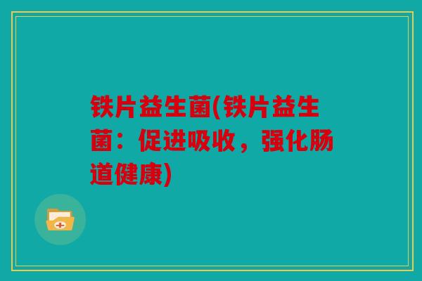 铁片益生菌(铁片益生菌：促进吸收，强化肠道健康)