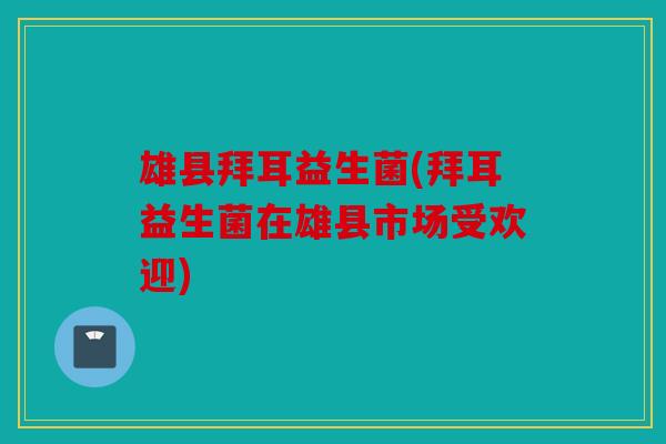 雄县拜耳益生菌(拜耳益生菌在雄县市场受欢迎)