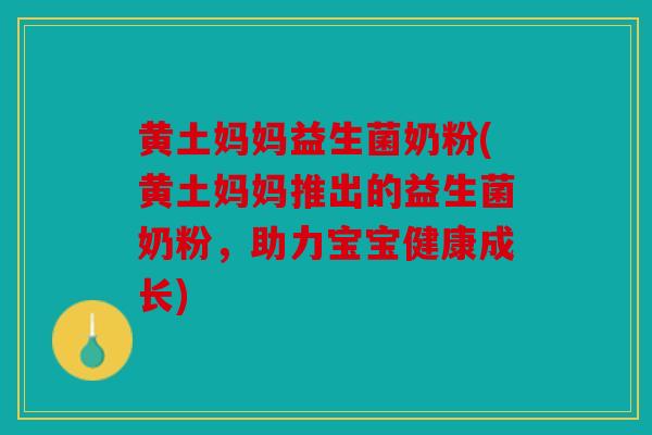 黄土妈妈益生菌奶粉(黄土妈妈推出的益生菌奶粉，助力宝宝健康成长)