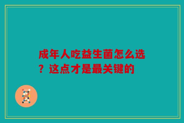 成年人吃益生菌怎么选？这点才是最关键的
