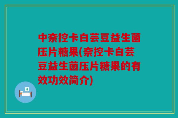 中奈控卡白芸豆益生菌压片糖果(奈控卡白芸豆益生菌压片糖果的有效功效简介)