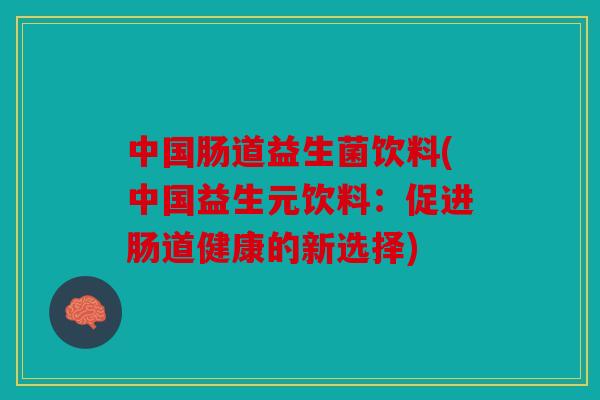 中国肠道益生菌饮料(中国益生元饮料：促进肠道健康的新选择)