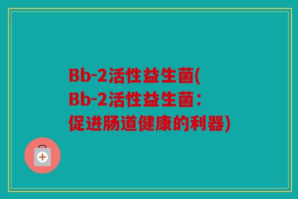 Bb-2活性益生菌(Bb-2活性益生菌：促进肠道健康的利器)