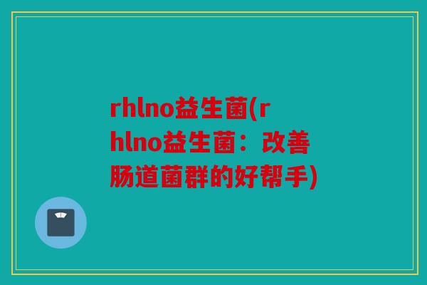 rhlno益生菌(rhlno益生菌：改善肠道菌群的好帮手)