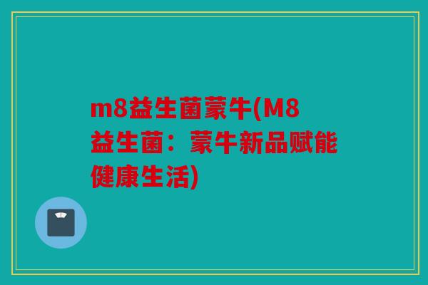 m8益生菌蒙牛(M8益生菌：蒙牛新品赋能健康生活)