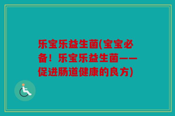 乐宝乐益生菌(宝宝必备！乐宝乐益生菌——促进肠道健康的良方)
