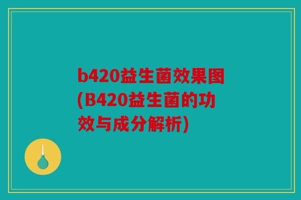 b420益生菌效果图(B420益生菌的功效与成分解析) b420益生菌效果图(B420益生菌的功效与成分解析)