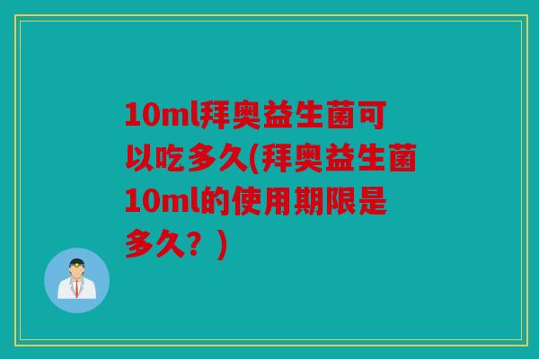 10ml拜奥益生菌可以吃多久(拜奥益生菌10ml的使用期限是多久？)