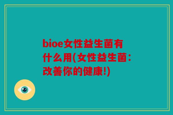 bioe女性益生菌有什么用(女性益生菌：改善你的健康!)