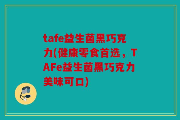 tafe益生菌黑巧克力(健康零食首选，TAFe益生菌黑巧克力美味可口)