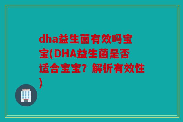 dha益生菌有效吗宝宝(DHA益生菌是否适合宝宝？解析有效性)
