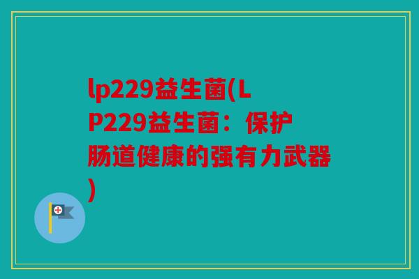 lp229益生菌(LP229益生菌：保护肠道健康的强有力武器)