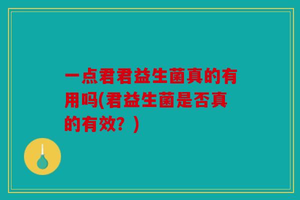 一点君君益生菌真的有用吗(君益生菌是否真的有效？)