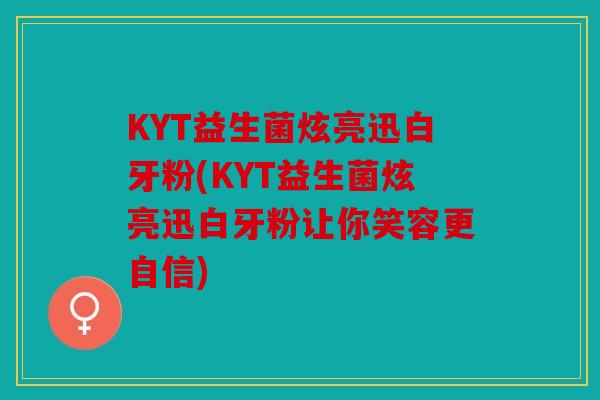 KYT益生菌炫亮迅白牙粉(KYT益生菌炫亮迅白牙粉让你笑容更自信)