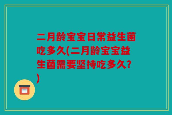 二月龄宝宝日常益生菌吃多久(二月龄宝宝益生菌需要坚持吃多久？)