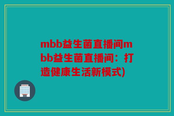 mbb益生菌直播间mbb益生菌直播间：打造健康生活新模式)