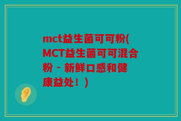 mct益生菌可可粉(MCT益生菌可可混合粉 - 新鲜口感和健康益处！)