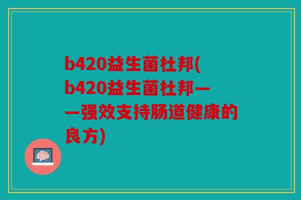 b420益生菌杜邦(b420益生菌杜邦——强效支持肠道健康的良方)