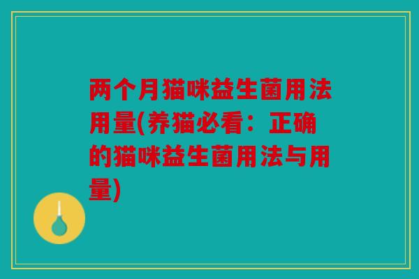 两个月猫咪益生菌用法用量(养猫必看：正确的猫咪益生菌用法与用量)