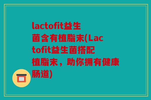 lactofit益生菌含有植脂末(Lactofit益生菌搭配植脂末，助你拥有健康肠道)