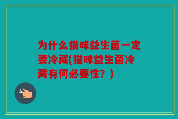 为什么猫咪益生菌一定要冷藏(猫咪益生菌冷藏有何必要性？)