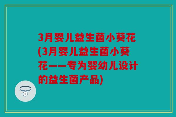 3月婴儿益生菌小葵花(3月婴儿益生菌小葵花——专为婴幼儿设计的益生菌产品)