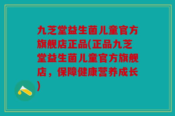 九芝堂益生菌儿童官方旗舰店正品(正品九芝堂益生菌儿童官方旗舰店,保障健康营养成长) 九芝堂益生菌儿童官方旗舰店正品(正品九芝堂益生菌儿童官方旗舰店,保障健康营养成长)