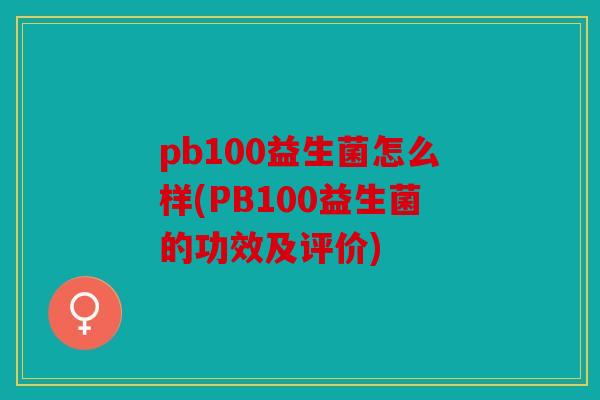 pb100益生菌怎么样(PB100益生菌的功效及评价)