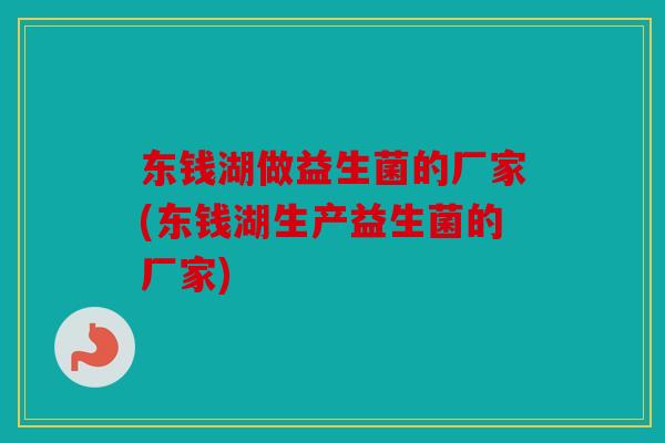 东钱湖做益生菌的厂家(东钱湖生产益生菌的厂家)