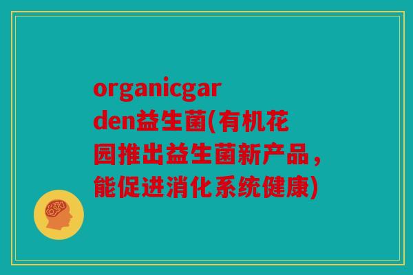 organicgarden益生菌(有机花园推出益生菌新产品，能促进消化系统健康)