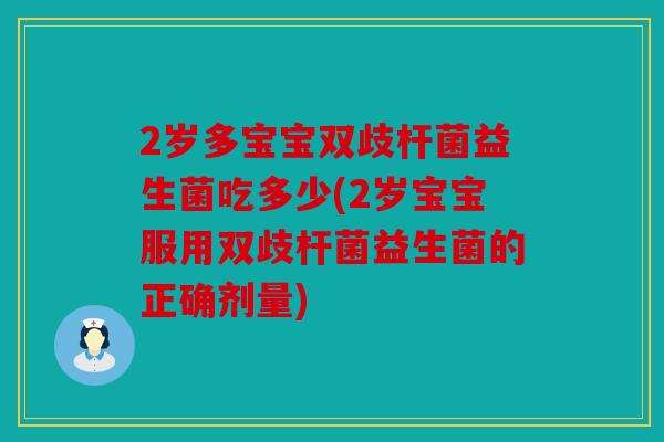 2岁多宝宝双歧杆菌益生菌吃多少(2岁宝宝服用双歧杆菌益生菌的正确剂量)