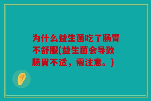 为什么益生菌吃了肠胃不舒服(益生菌会导致肠胃不适，需注意。)