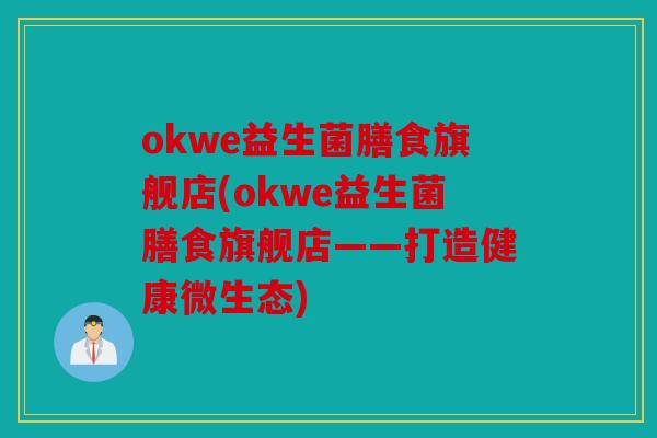 okwe益生菌膳食旗舰店(okwe益生菌膳食旗舰店——打造健康微生态)