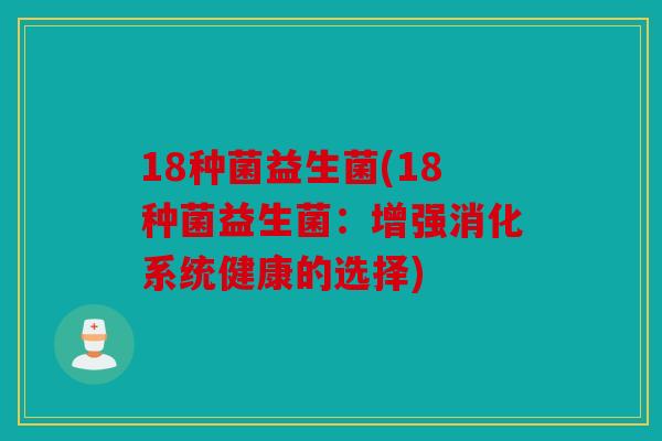 18种菌益生菌(18种菌益生菌：增强消化系统健康的选择)