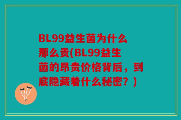 BL99益生菌为什么那么贵(BL99益生菌的昂贵价格背后，到底隐藏着什么秘密？)