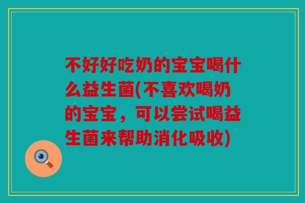 不好好吃奶的宝宝喝什么益生菌(不喜欢喝奶的宝宝，可以尝试喝益生菌来帮助消化吸收)