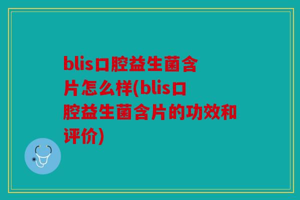 blis口腔益生菌含片怎么样(blis口腔益生菌含片的功效和评价)