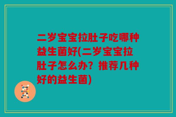 二岁宝宝拉肚子吃哪种益生菌好(二岁宝宝拉肚子怎么办？推荐几种好的益生菌)