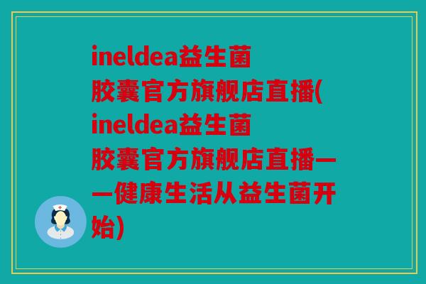 ineldea益生菌胶囊官方旗舰店直播(ineldea益生菌胶囊官方旗舰店直播——健康生活从益生菌开始)